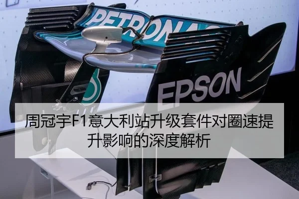 周冠宇F1意大利站升级套件对圈速提升影响的深度解析