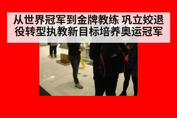 从世界冠军到金牌教练 巩立姣退役转型执教新目标培养奥运冠军
