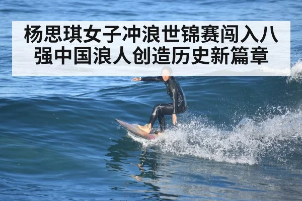 杨思琪女子冲浪世锦赛闯入八强中国浪人创造历史新篇章