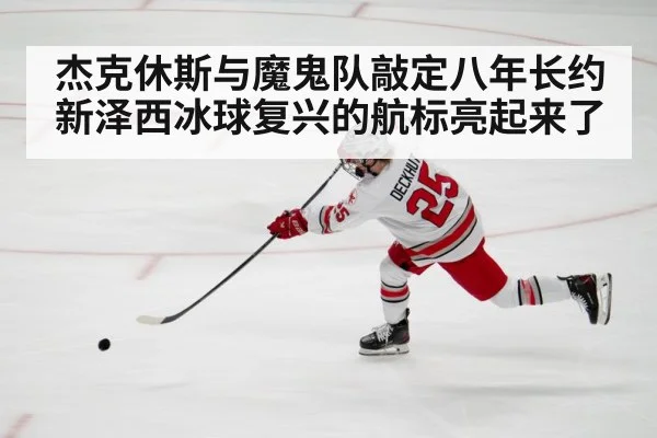 杰克休斯与魔鬼队敲定八年长约 新泽西冰球复兴的航标亮起来了