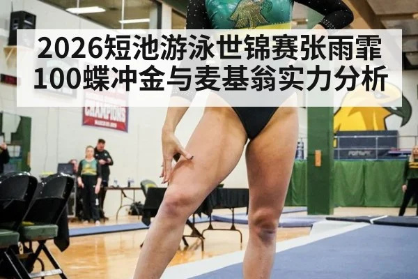 2026短池游泳世锦赛张雨霏100蝶冲金与麦基翁实力分析